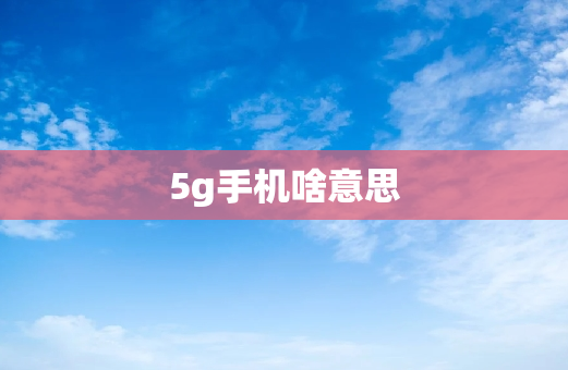 5g手机啥意思