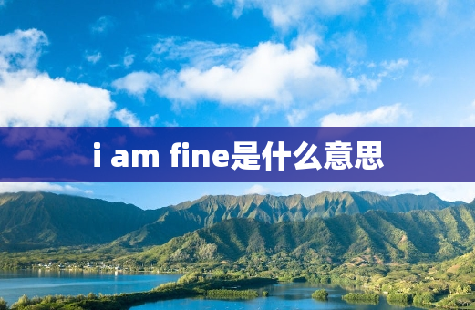 i am fine是什么意思