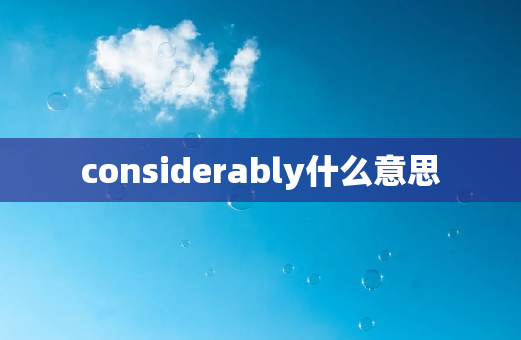 considerably什么意思