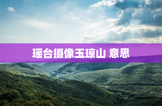 瑶台摄像玉琼山 意思