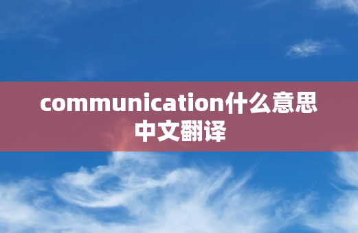 communication什么意思中文翻译