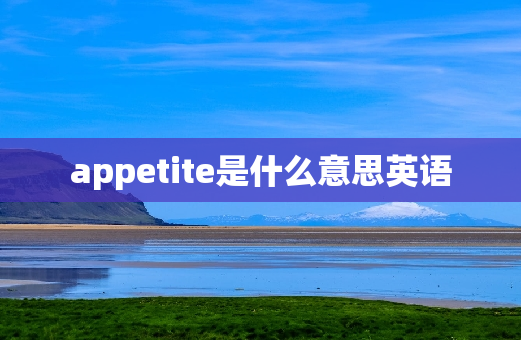 appetite是什么意思英语