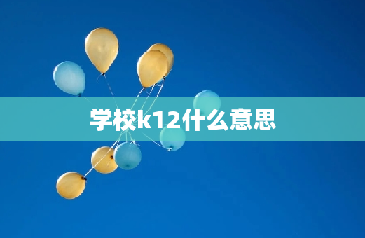 学校k12什么意思