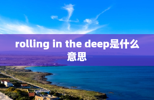 rolling in the deep是什么意思