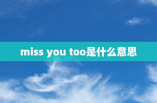 miss you too是什么意思