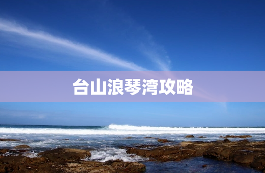 台山浪琴湾攻略