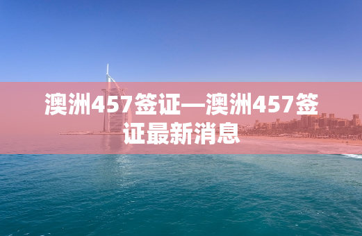 澳洲457签证—澳洲457签证最新消息