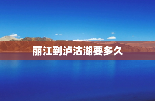 丽江到泸沽湖要多久