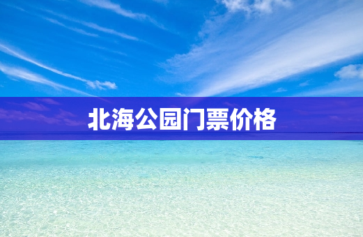 北海公园门票价格