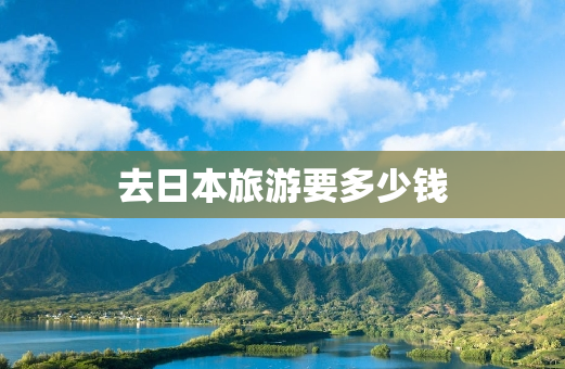 去日本旅游要多少钱