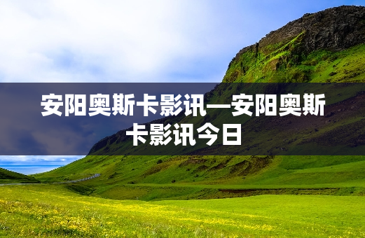 安阳奥斯卡影讯—安阳奥斯卡影讯今日