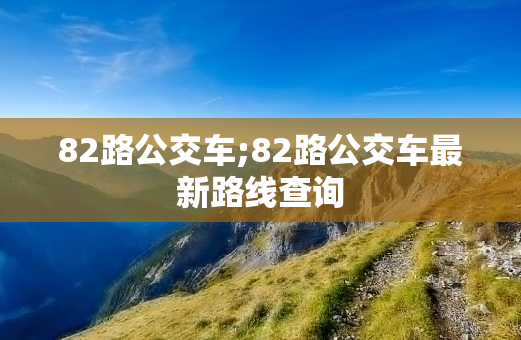 82路公交车;82路公交车最新路线查询