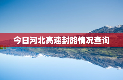 今日河北高速封路情况查询