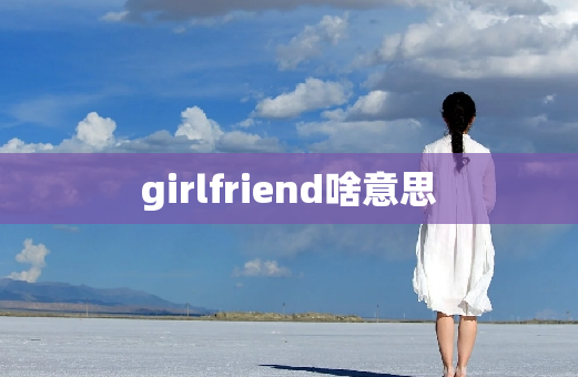 girlfriend啥意思