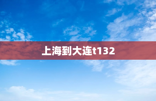 上海到大连t132