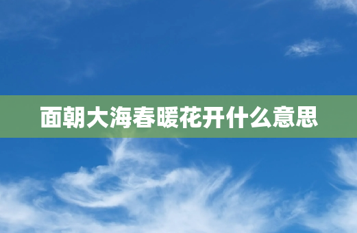 面朝大海春暖花开什么意思