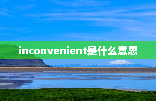 inconvenient是什么意思