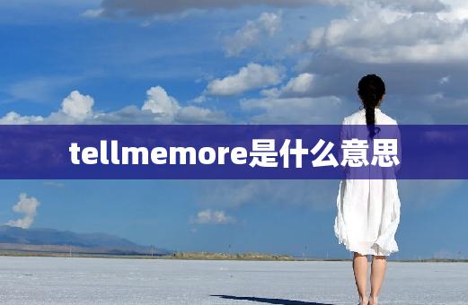 tellmemore是什么意思