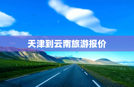 天津到云南旅游报价