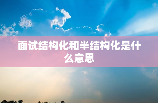 面试结构化和半结构化是什么意思