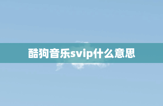 酷狗音乐svip什么意思